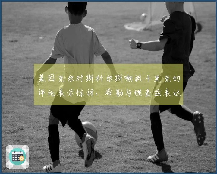 莱因克尔对斯科尔斯嘲讽卡里克的评论表示惊讶，希勒与理查兹表达共鸣