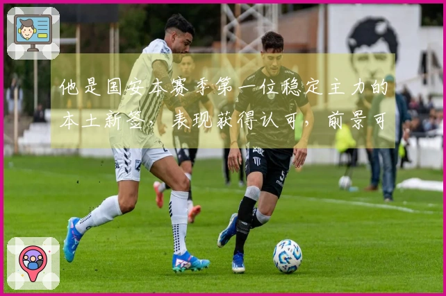 他是国安本赛季第一位稳定主力的本土新签，表现获得认可，前景可期