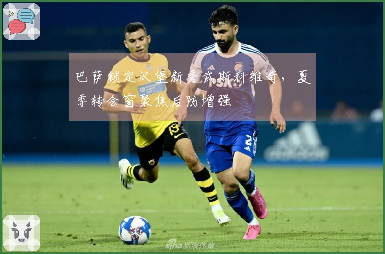 巴萨锁定汉堡新秀武斯科维奇，夏季转会窗聚焦后防增强