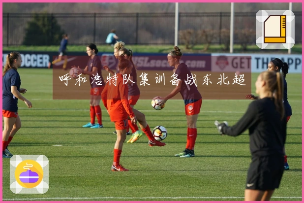 呼和浩特队集训备战东北超