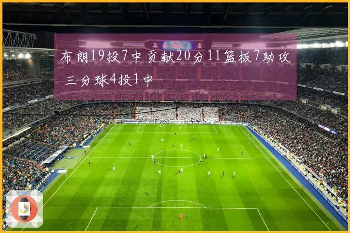 布朗19投7中贡献20分11篮板7助攻 三分球4投1中