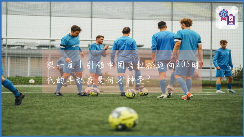 深一度｜引领中国马拉松迈向205时代的丰配友是何方神圣？
