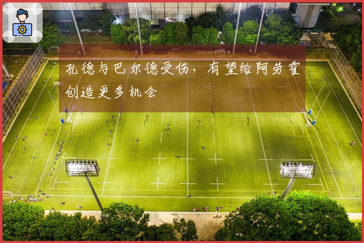 孔德与巴尔德受伤，有望给阿劳霍创造更多机会