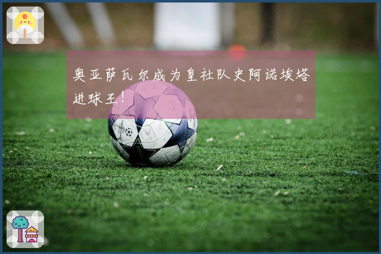 奥亚萨瓦尔成为皇社队史阿诺埃塔进球王！