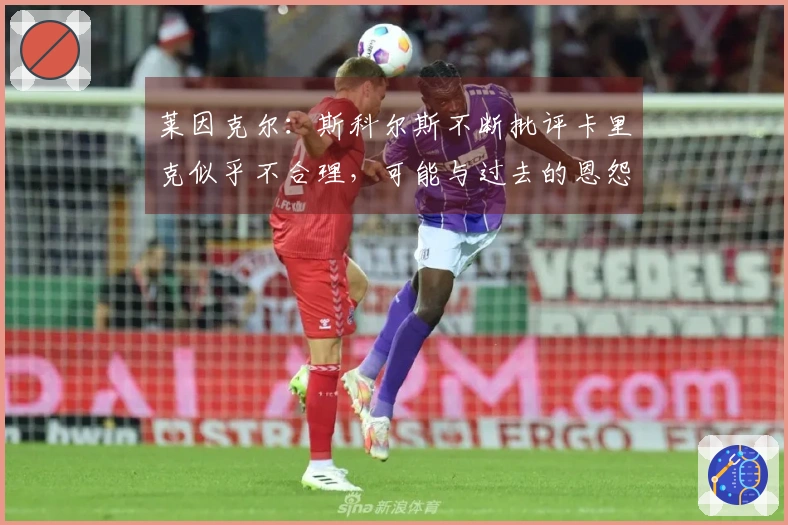 莱因克尔：斯科尔斯不断批评卡里克似乎不合理，可能与过去的恩怨有关