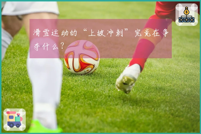 滑雪运动的“上坡冲刺”究竟在争夺什么？