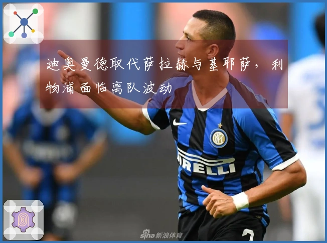 迪奥曼德取代萨拉赫与基耶萨，利物浦面临离队波动