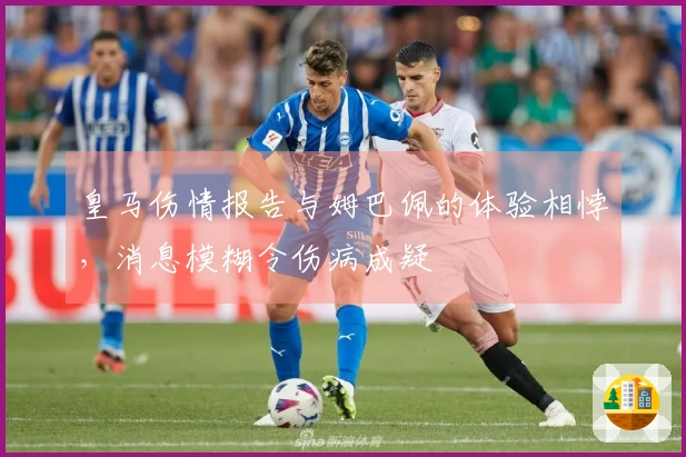皇马伤情报告与姆巴佩的体验相悖，消息模糊令伤病成疑