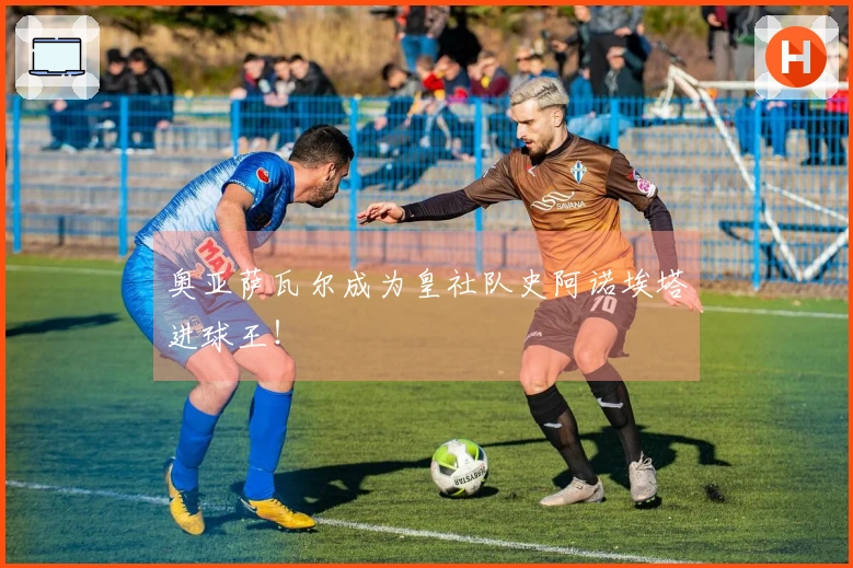 奥亚萨瓦尔成为皇社队史阿诺埃塔进球王！